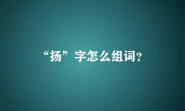 “扬”字怎么组词?