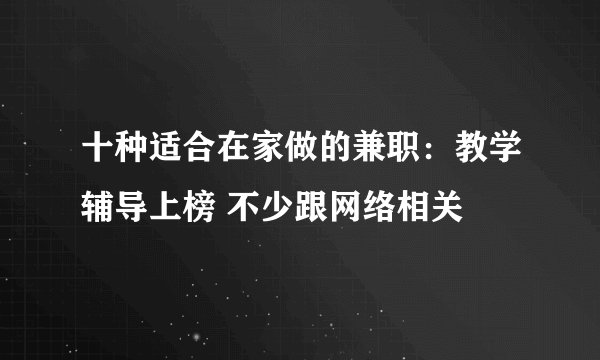 十种适合在家做的兼职:教学辅导上榜 不少跟网络相关