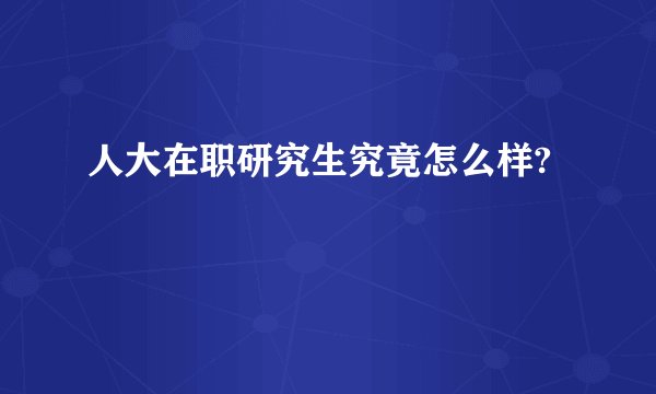 人大在职研究生究竟怎么样?