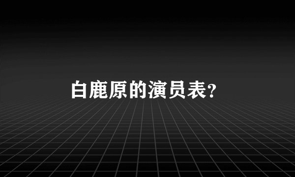 白鹿原的演员表?