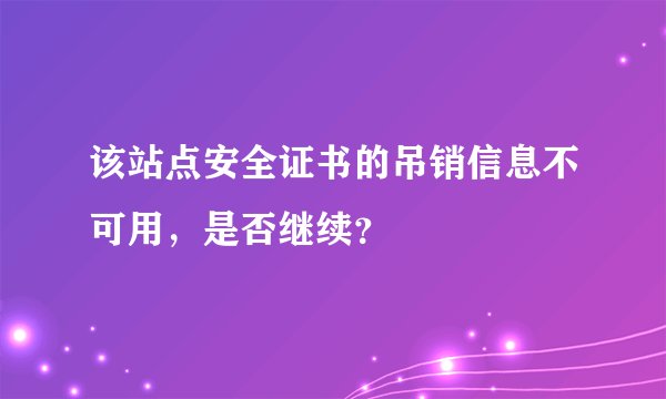 该站点安全证书的吊销信息不可用，是否继续？