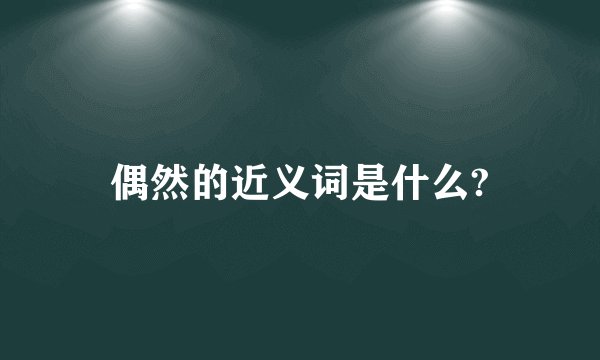 偶然的近义词是什么?