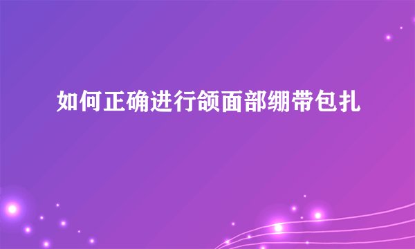 如何正确进行颌面部绷带包扎