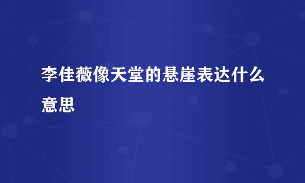李佳薇像天堂的悬崖表达什么意思