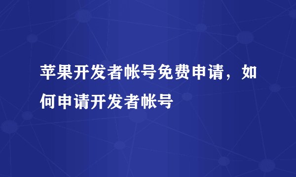 苹果开发者帐号免费申请，如何申请开发者帐号
