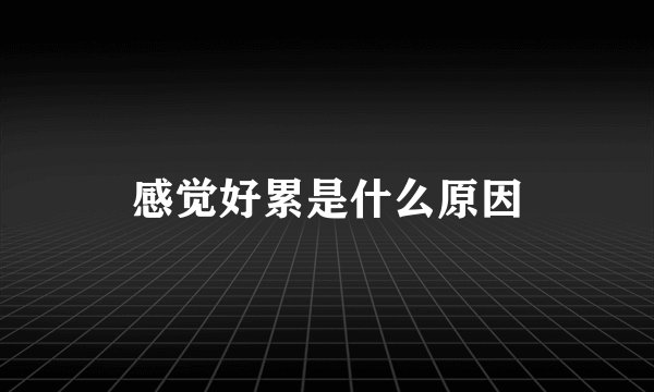 感觉好累是什么原因