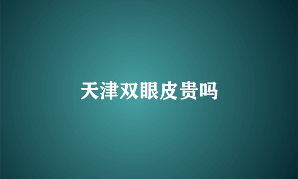 天津双眼皮贵吗