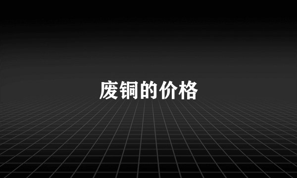 废铜的价格