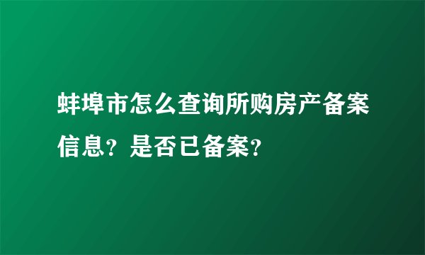 蚌埠市怎么查询所购房产备案信息？是否已备案？