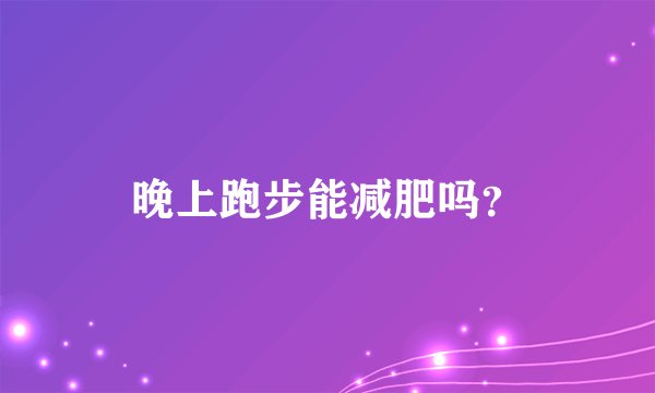 晚上跑步能减肥吗？