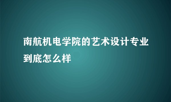 南航机电学院的艺术设计专业到底怎么样