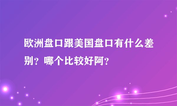 欧洲盘口跟美国盘口有什么差别？哪个比较好阿？