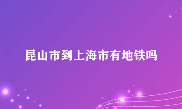 昆山市到上海市有地铁吗