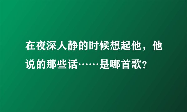 在夜深人静的时候想起他，他说的那些话……是哪首歌？