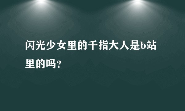 闪光少女里的千指大人是b站里的吗？