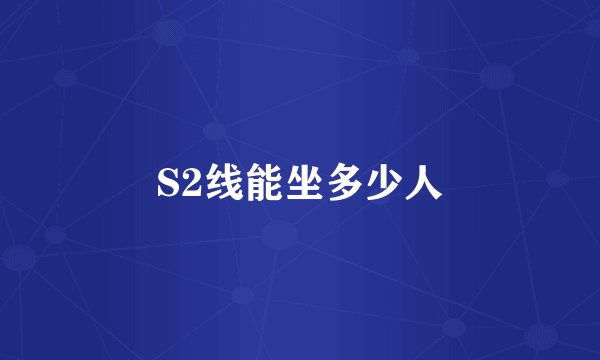 S2线能坐多少人