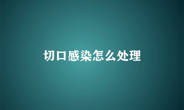 切口感染怎么处理