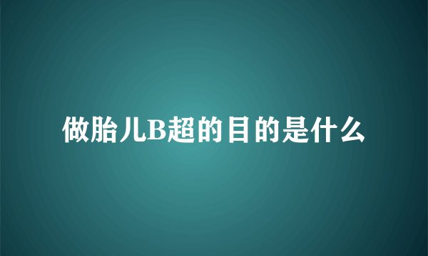 做胎儿B超的目的是什么