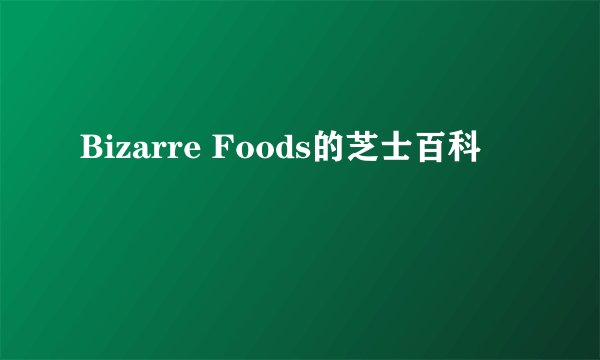Bizarre Foods的芝士百科