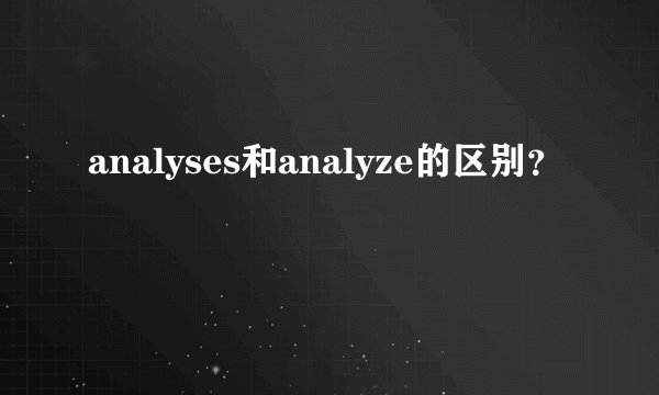 analyses和analyze的区别?