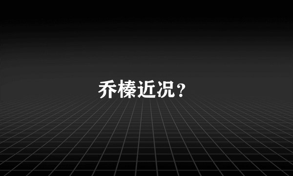 乔榛近况？