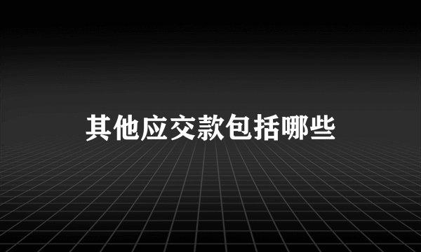 其他应交款包括哪些