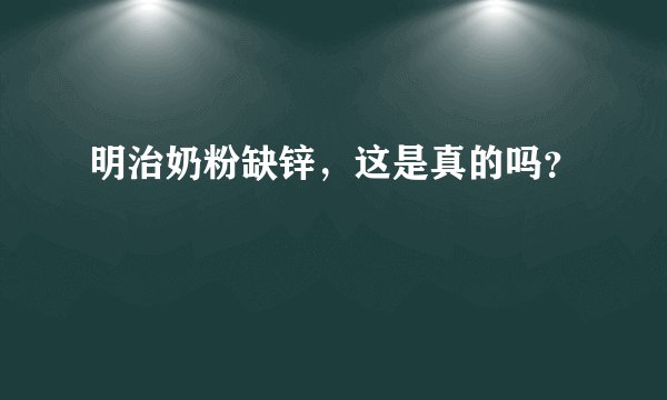 明治奶粉缺锌，这是真的吗？