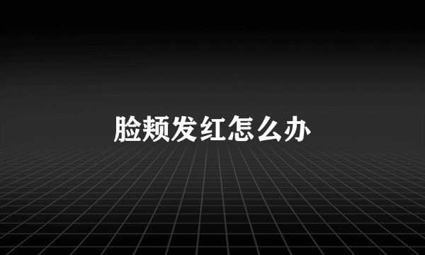 脸颊发红怎么办