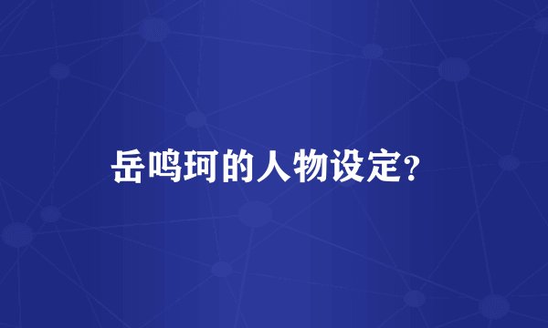 岳鸣珂的人物设定?