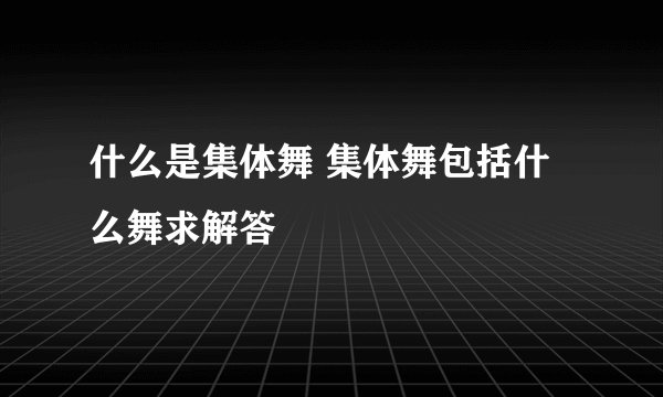 什么是集体舞 集体舞包括什么舞求解答