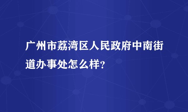 广州市荔湾区人民政府中南街道办事处怎么样?