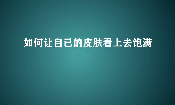 如何让自己的皮肤看上去饱满