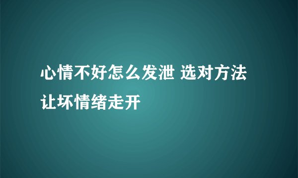心情不好怎么发泄 选对方法让坏情绪走开