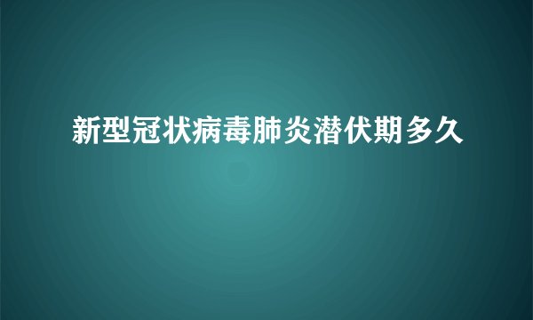 新型冠状病毒肺炎潜伏期多久