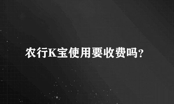 农行K宝使用要收费吗？