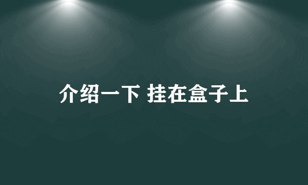 介绍一下 挂在盒子上
