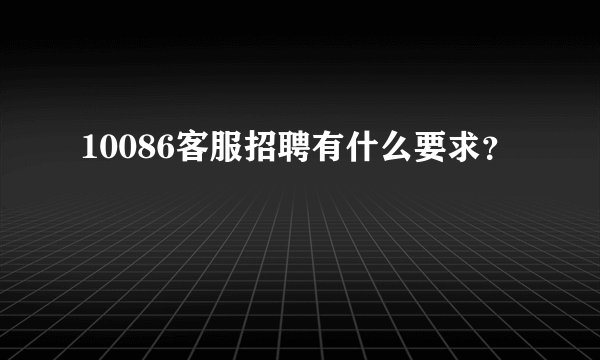 10086客服招聘有什么要求？