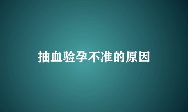 抽血验孕不准的原因