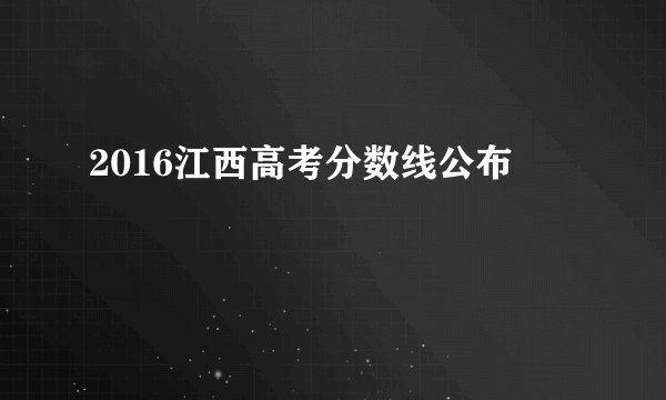 2016江西高考分数线公布