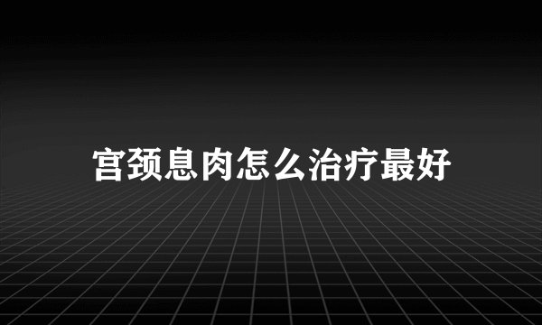 宫颈息肉怎么治疗最好