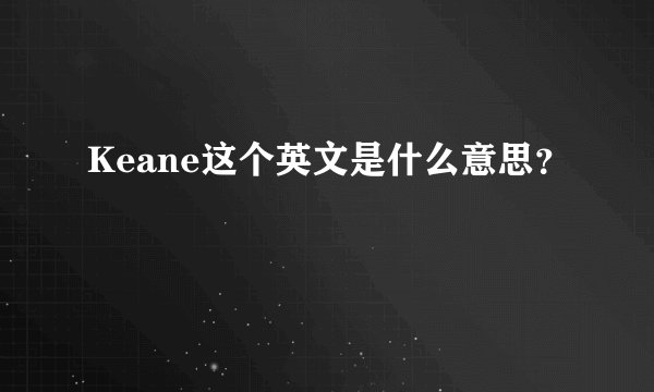 Keane这个英文是什么意思？