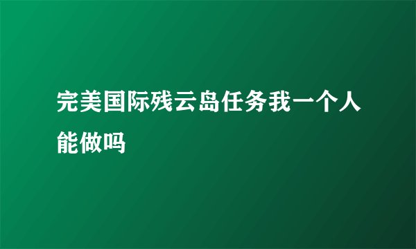 完美国际残云岛任务我一个人能做吗