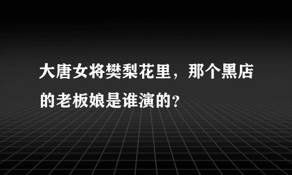 大唐女将樊梨花里，那个黑店的老板娘是谁演的？