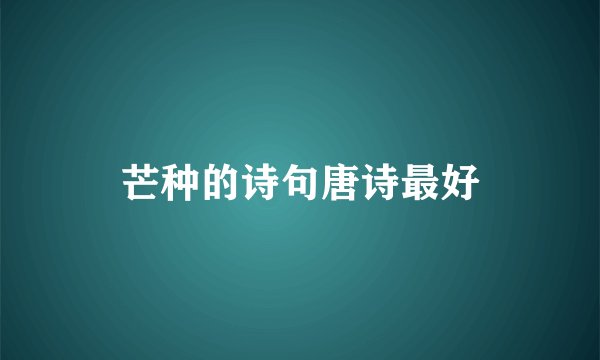 芒种的诗句唐诗最好