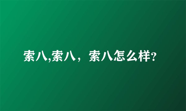 索八,索八，索八怎么样？