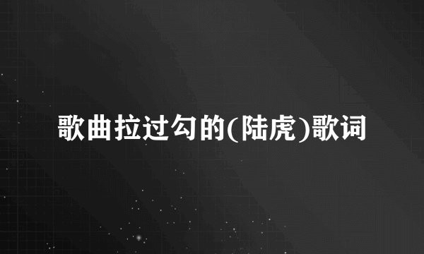 歌曲拉过勾的(陆虎)歌词