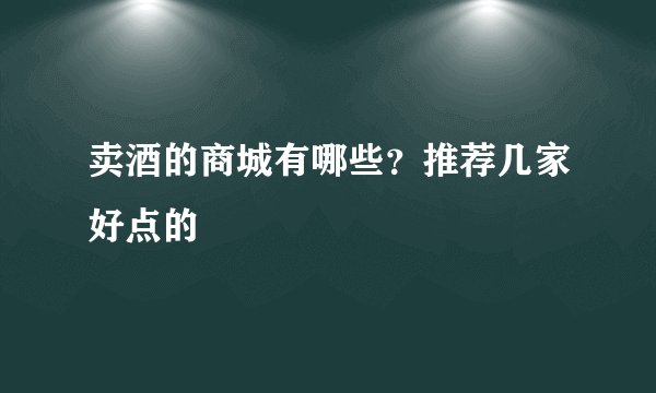 卖酒的商城有哪些？推荐几家好点的