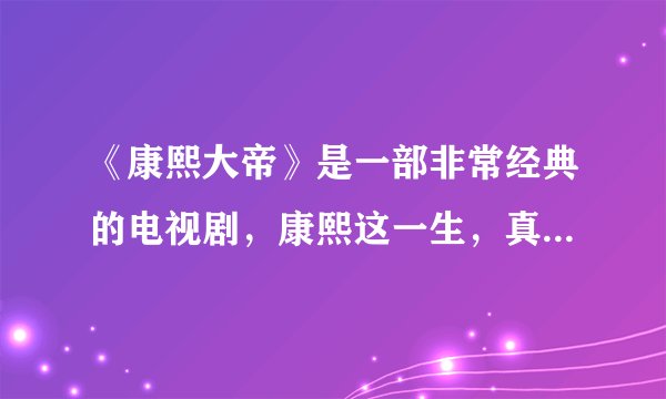 《康熙大帝》是一部非常经典的电视剧，康熙这一生，真的没犯过错么？