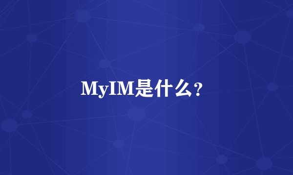 MyIM是什么？