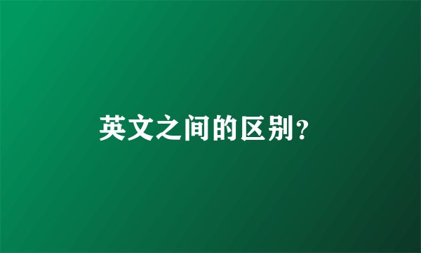 英文之间的区别？